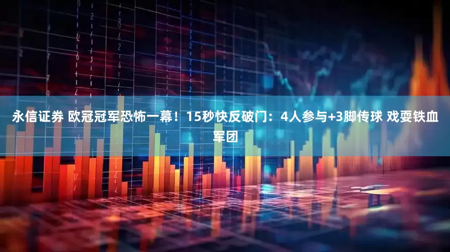 永信证券 欧冠冠军恐怖一幕！15秒快反破门：4人参与+3脚传球 戏耍铁血军团