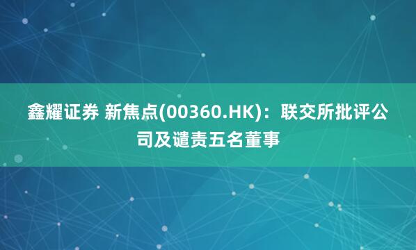 鑫耀证券 新焦点(00360.HK)：联交所批评公司及谴责五名董事