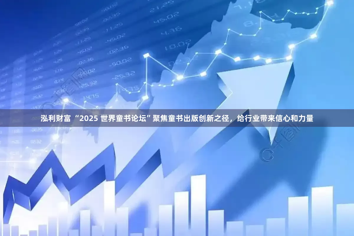 泓利财富 “2025 世界童书论坛”聚焦童书出版创新之径，给行业带来信心和力量