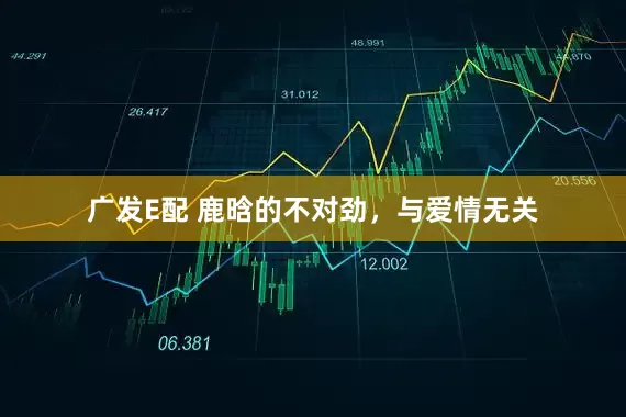 广发E配 鹿晗的不对劲，与爱情无关