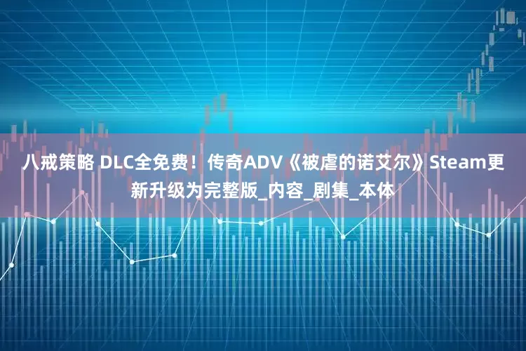八戒策略 DLC全免费！传奇ADV《被虐的诺艾尔》Steam更新升级为完整版_内容_剧集_本体