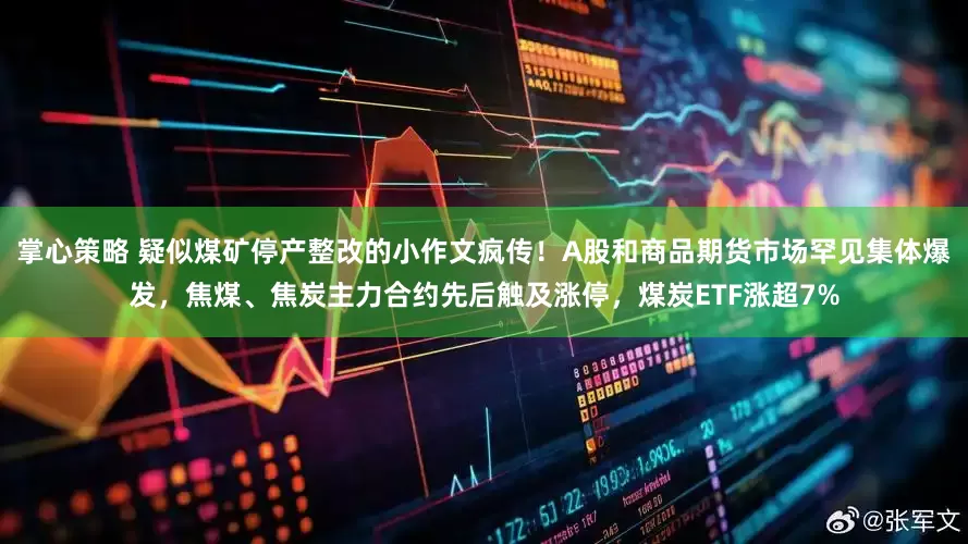 掌心策略 疑似煤矿停产整改的小作文疯传！A股和商品期货市场罕见集体爆发，焦煤、焦炭主力合约先后触及涨停，煤炭ETF涨超7%