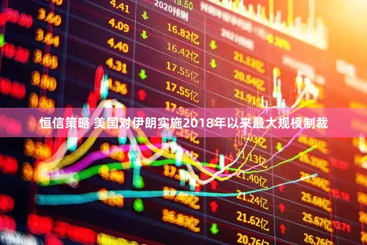 恒信策略 美国对伊朗实施2018年以来最大规模制裁