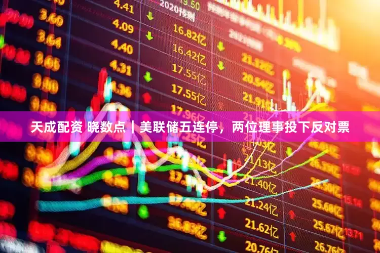天成配资 晓数点｜美联储五连停，两位理事投下反对票