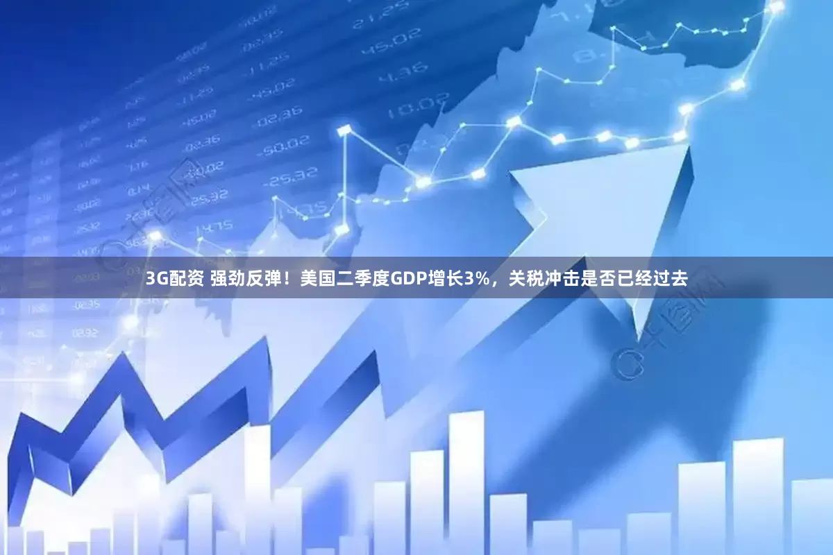 3G配资 强劲反弹！美国二季度GDP增长3%，关税冲击是否已经过去
