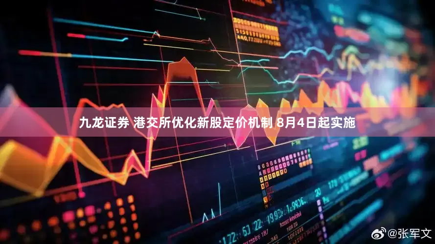九龙证券 港交所优化新股定价机制 8月4日起实施