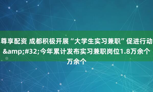 尊享配资 成都积极开展“大学生实习兼职”促进行动&#32;今年累计发布实习兼职岗位1.8万余个