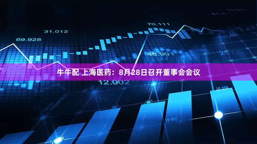 牛牛配 上海医药：8月28日召开董事会会议
