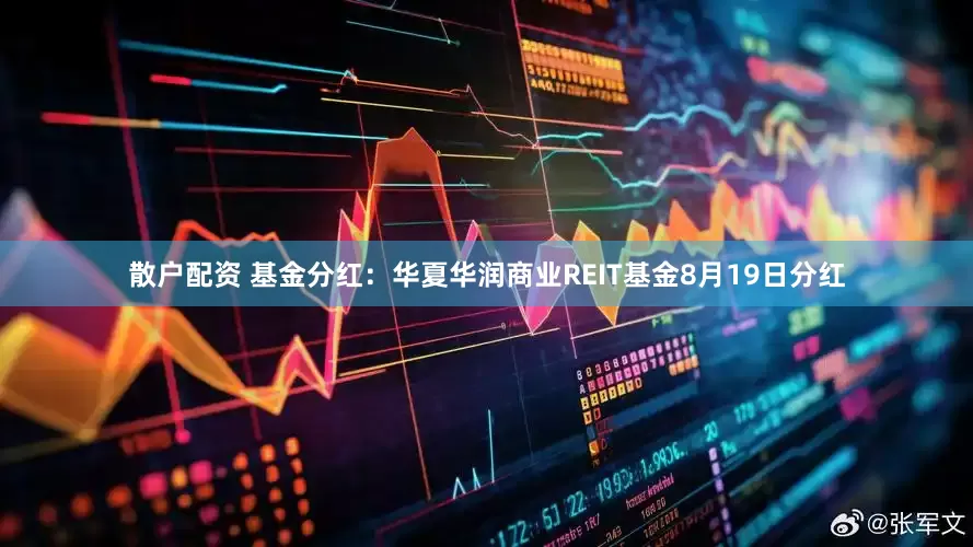 散户配资 基金分红：华夏华润商业REIT基金8月19日分红