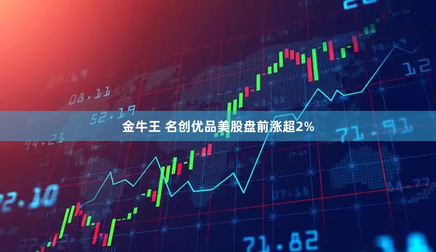 金牛王 名创优品美股盘前涨超2%