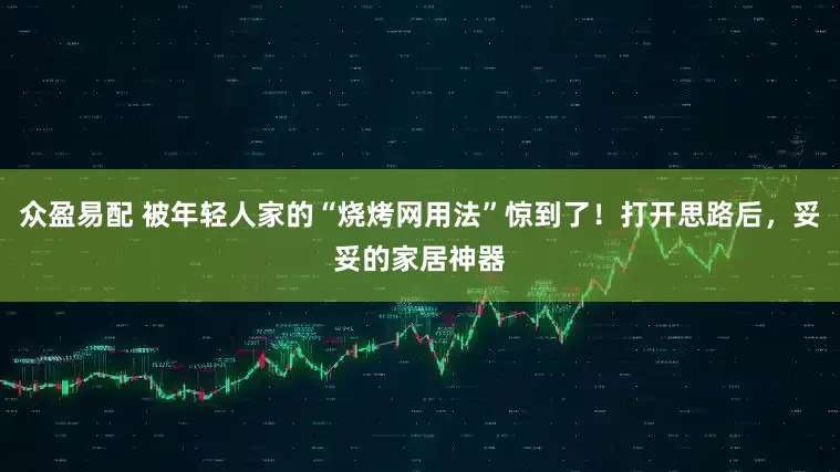众盈易配 被年轻人家的“烧烤网用法”惊到了!打开思路后,妥妥的家居神器