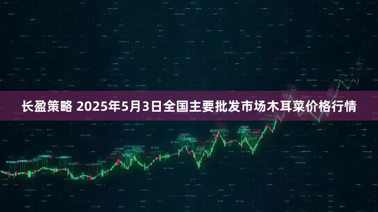 长盈策略 2025年5月3日全国主要批发市场木耳菜价格行情