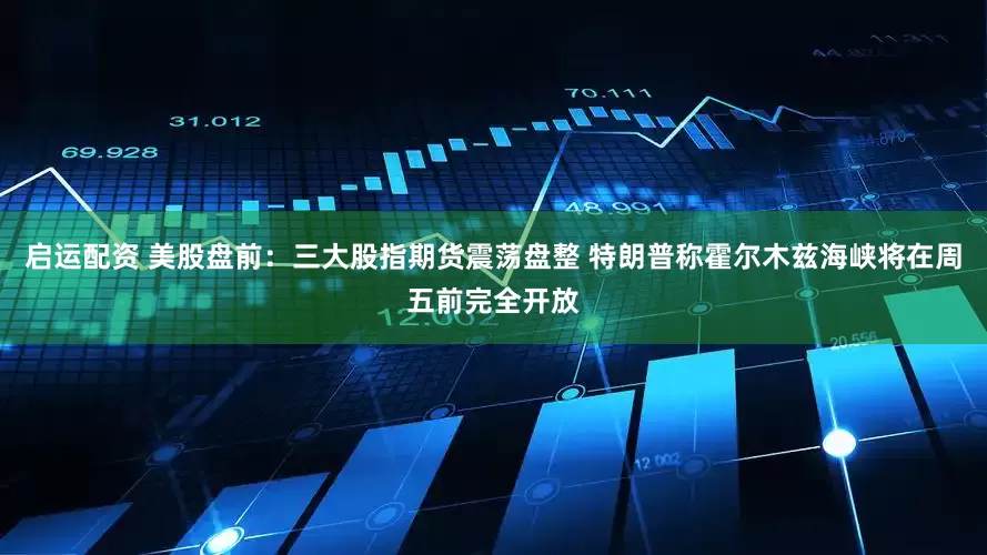 启运配资 美股盘前:三大股指期货震荡盘整 特朗普称霍尔木兹海峡将在周五前完全开放